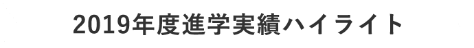 2019年度進学実績ハイライト